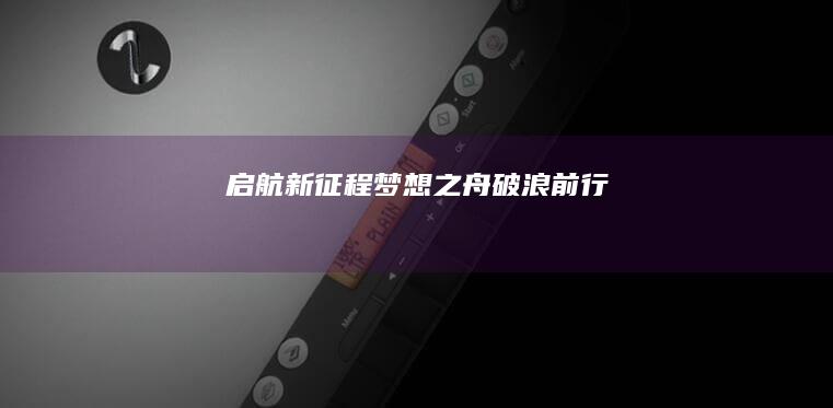 启航新征程：梦想之舟破浪前行